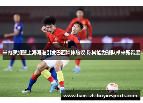 米内罗加盟上海海港引发巴西媒体热议 称其能为球队带来新希望
