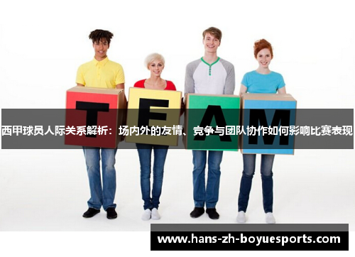 西甲球员人际关系解析：场内外的友情、竞争与团队协作如何影响比赛表现
