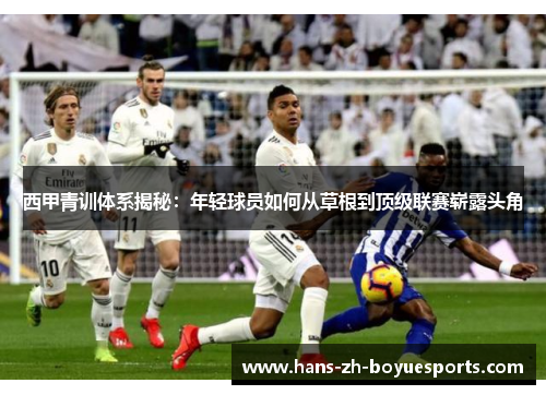 西甲青训体系揭秘：年轻球员如何从草根到顶级联赛崭露头角
