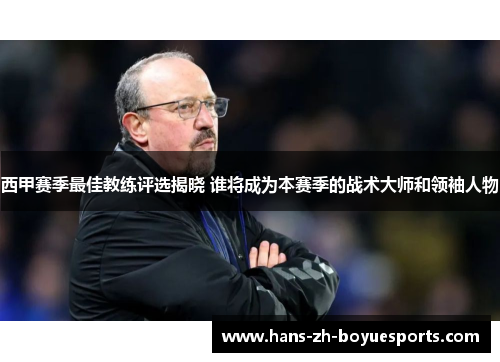 西甲赛季最佳教练评选揭晓 谁将成为本赛季的战术大师和领袖人物