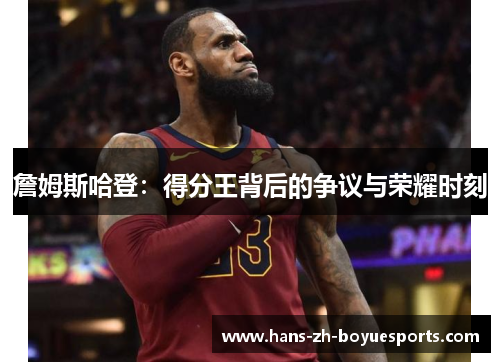 詹姆斯哈登：得分王背后的争议与荣耀时刻
