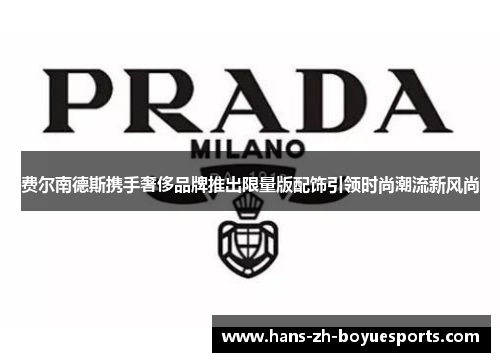 费尔南德斯携手奢侈品牌推出限量版配饰引领时尚潮流新风尚