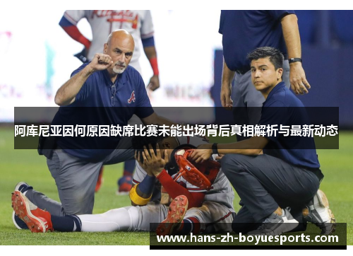 阿库尼亚因何原因缺席比赛未能出场背后真相解析与最新动态